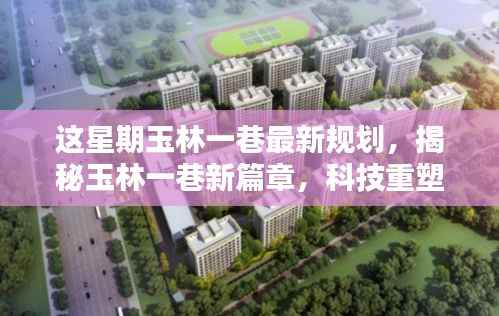 玉林一巷最新规划引领未来智能生活潮流,科技重塑生活新篇章揭秘!