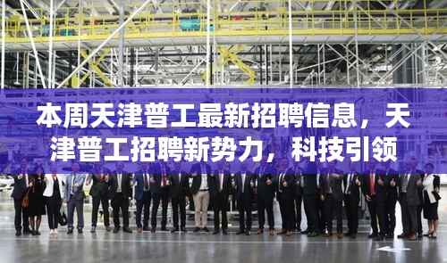 天津普工招聘新势力,智能就业新篇章开启,科技引领未来招聘大潮