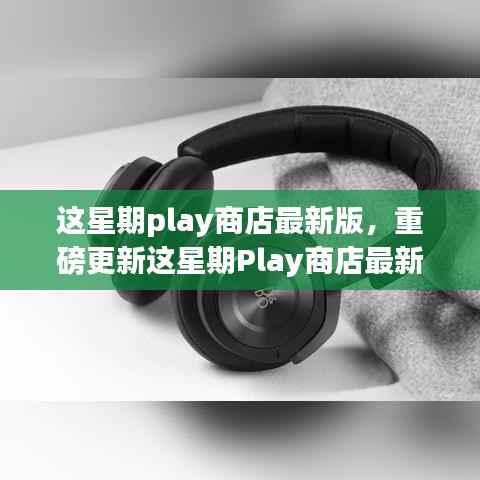 Play商店最新版重磅更新,高科技产品引领革新,极致体验重塑生活