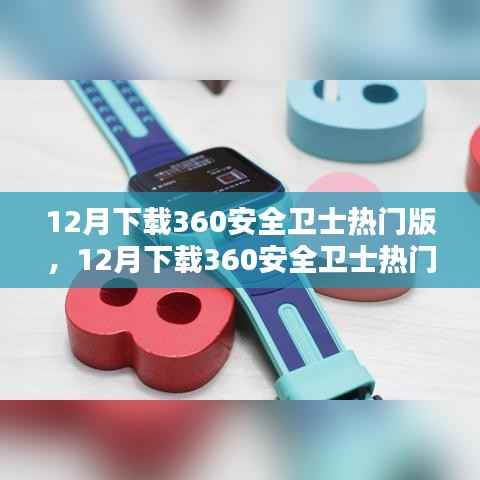 12月下载360安全卫士热门版,安装与否的考量