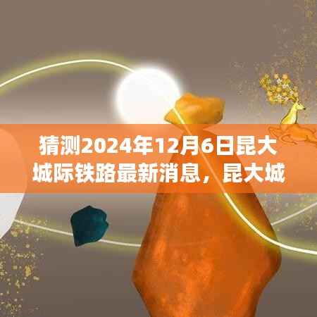 猜测2024年12月6日昆大城际铁路最新消息,昆大城际铁路新篇章,学习变化中的自信与成就之旅