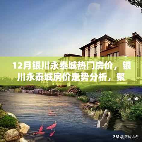 12月银川永泰城热门房价,银川永泰城房价走势分析,聚焦十二月热门楼盘观点