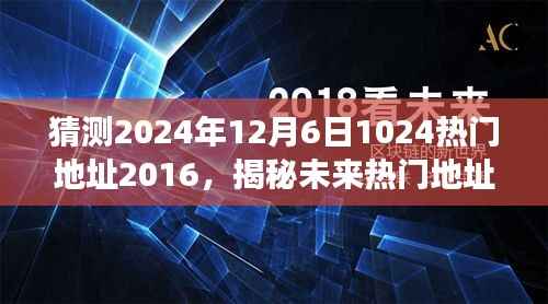 猜测2024年12月6日1024热门地址2016,揭秘未来热门地址,预测2024年12月6日最受瞩目的地点——以十年前的视角解读未来趋势