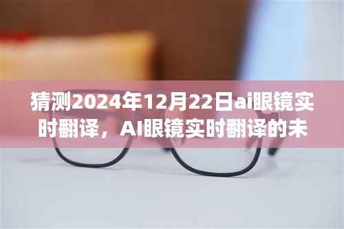 AI眼镜实时翻译的未来展望,对2024年12月22日的猜想与预测