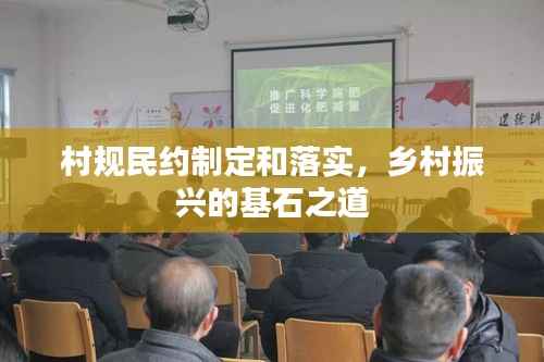 村规民约制定和落实，乡村振兴的基石之道