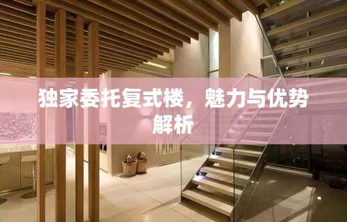 独家委托复式楼,魅力与优势解析