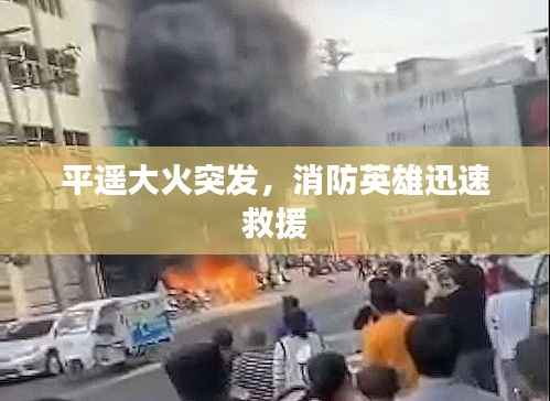 平遥大火突发,消防英雄迅速救援