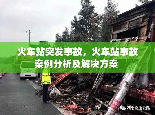 火车站突发事故,火车站事故案例分析及解决方案