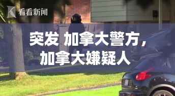 突发 加拿大警方,加拿大嫌疑人