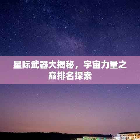 星际武器大揭秘,宇宙力量之巅排名探索