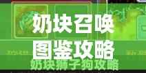 奶块召唤图鉴攻略大全,最新秘籍揭秘!