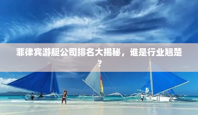 菲律宾游艇公司排名大揭秘,谁是行业翘楚?
