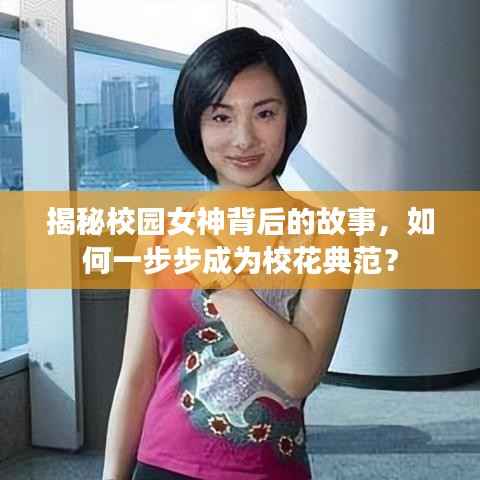 揭秘校园女神背后的故事,如何一步步成为校花典范?