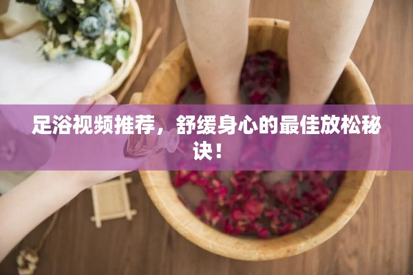 足浴视频推荐,舒缓身心的最佳放松秘诀!