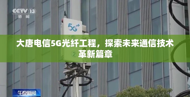 大唐电信5G光纤工程,探索未来通信技术革新篇章
