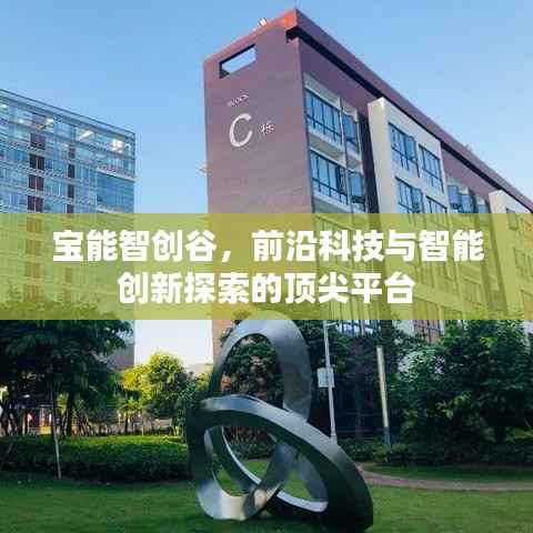 宝能智创谷,前沿科技与智能创新探索的顶尖平台