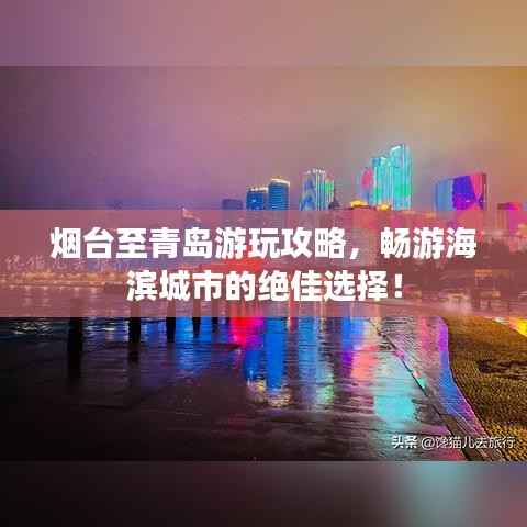烟台至青岛游玩攻略,畅游海滨城市的绝佳选择!