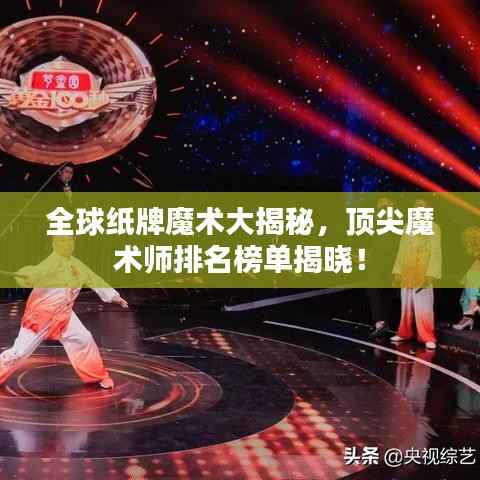 全球纸牌魔术大揭秘,顶尖魔术师排名榜单揭晓!