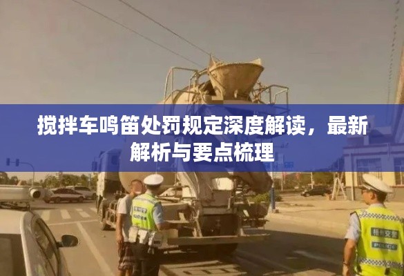 搅拌车鸣笛处罚规定深度解读,最新解析与要点梳理