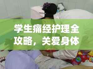 学生痛经护理全攻略,关爱身体,护航健康
