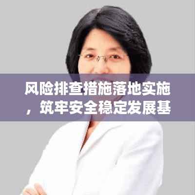 风险排查措施落地实施,筑牢安全稳定发展基石