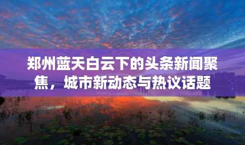 郑州蓝天白云下的头条新闻聚焦,城市新动态与热议话题