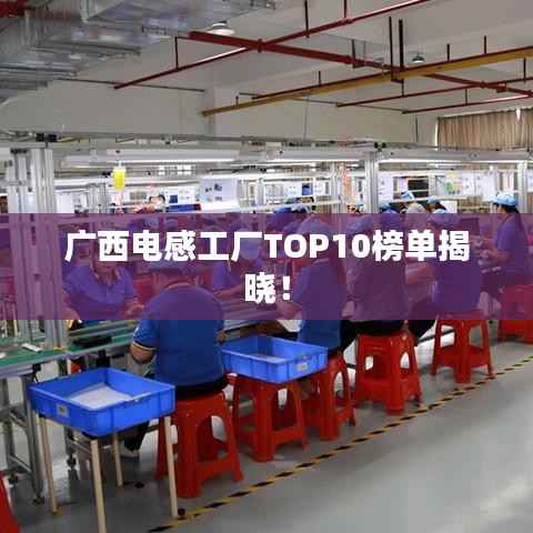 广西电感工厂TOP10榜单揭晓!