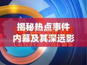 揭秘热点事件内幕及其深远影响,新闻头条X重磅报道