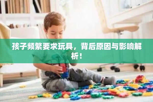 孩子频繁要求玩具,背后原因与影响解析!