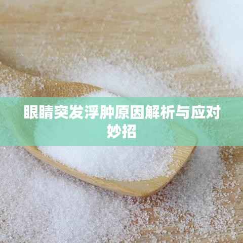 眼睛突发浮肿原因解析与应对妙招