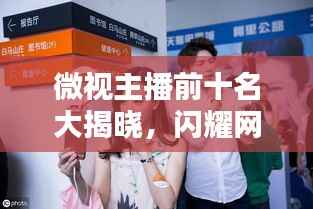 微视主播前十名大揭晓,闪耀网红新星引领潮流