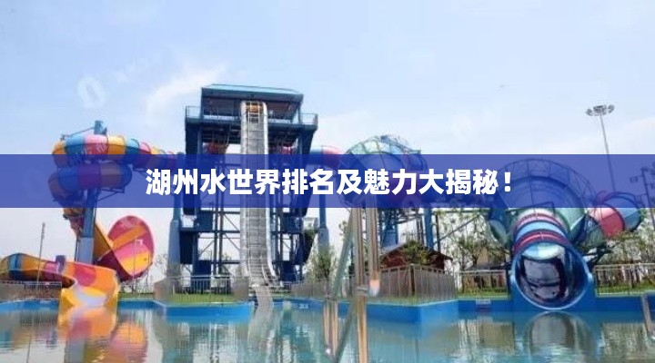 湖州水世界排名及魅力大揭秘!