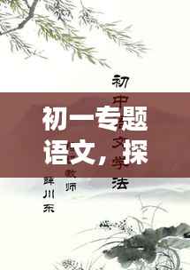 初一专题语文,探秘古代文学的魅力
