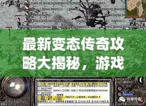 最新变态传奇攻略大揭秘，游戏高手秘籍分享，助你轻松登顶！