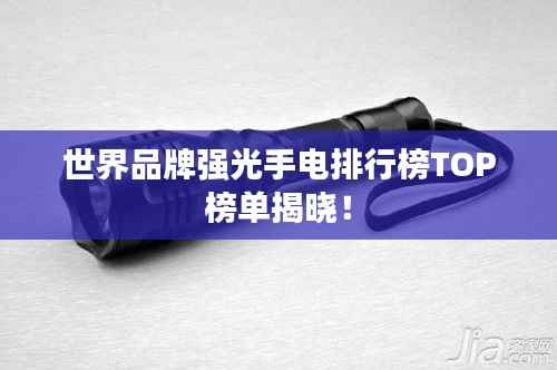 世界品牌强光手电排行榜TOP榜单揭晓!