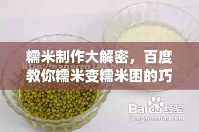 糯米制作大解密,百度教你糯米变糯米困的巧妙方法!