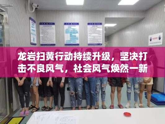 龙岩扫黄行动持续升级，坚决打击不良风气，社会风气焕然一新