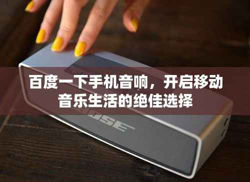 百度一下手机音响，开启移动音乐生活的绝佳选择