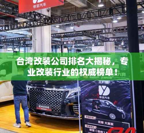 台湾改装公司排名大揭秘，专业改装行业的权威榜单！