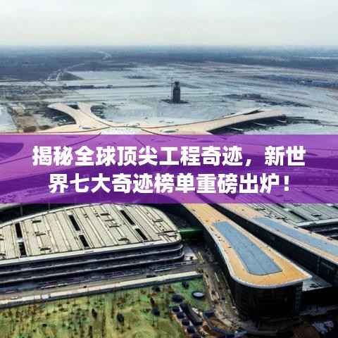 揭秘全球顶尖工程奇迹，新世界七大奇迹榜单重磅出炉！