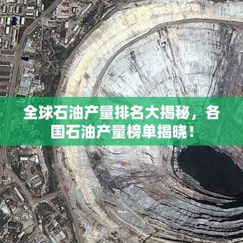 全球石油产量排名大揭秘,各国石油产量榜单揭晓!