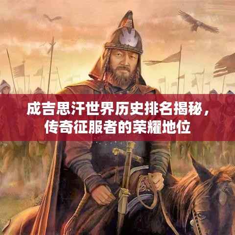 成吉思汗世界历史排名揭秘，传奇征服者的荣耀地位