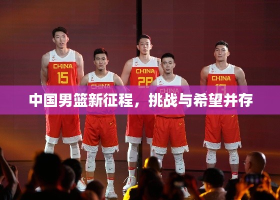 中国男篮新征程，挑战与希望并存