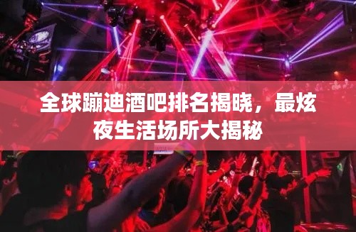 全球蹦迪酒吧排名揭晓，最炫夜生活场所大揭秘