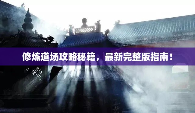 修炼道场攻略秘籍，最新完整版指南！