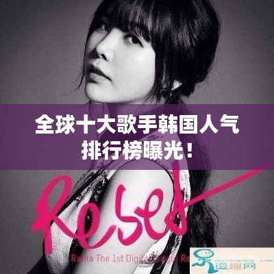 全球十大歌手韩国人气排行榜曝光!